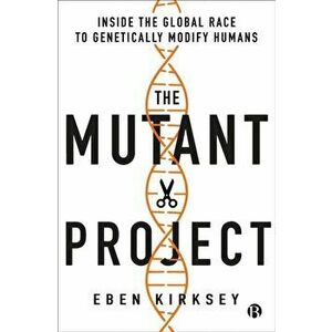 Mutant Project. Inside the Global Race to Genetically Modify Humans, Paperback - Eben Kirksey imagine