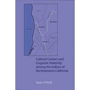 Cultural Contact and Linguistic Relativity among the Indians of Northwestern California, Paperback - Sean O'Neill imagine