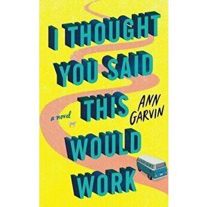 I Thought You Said This Would Work. A Novel, Paperback - Ann Garvin imagine