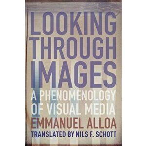 Looking Through Images. A Phenomenology of Visual Media, Paperback - Emmanuel Alloa imagine