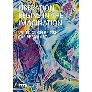 Liberation Begins in the Imagination. Writings on Caribbean British Art, Hardback - *** imagine