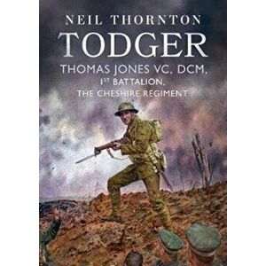 Todger. Thomas Jones VC, DCM, 1st Battalion, The Cheshire Regiment, Hardback - Neil Thornton imagine
