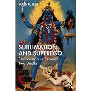 Sublimation and Superego. Psychoanalysis Between Two Deaths, Paperback - Jared Russell imagine