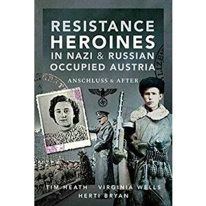 Resistance Heroines in Nazi- and Russian-Occupied Austria. Anschluss and After, Hardback - Virginia Wells; Herti Bryan imagine