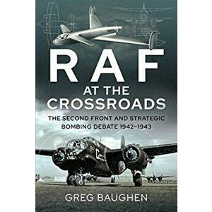 RAF at the Crossroads. The Second Front and Strategic Bombing Debate, 1942-1943, Hardback - Greg Baughen imagine