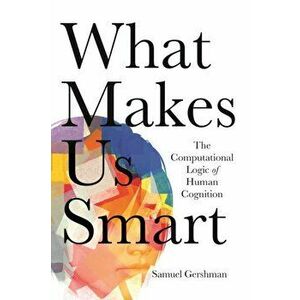What Makes Us Smart. The Computational Logic of Human Cognition, Paperback - Samuel Gershman imagine