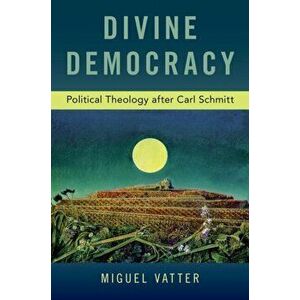 Divine Democracy. Political Theology after Carl Schmitt, Paperback - Miguel Vatter imagine