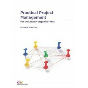 Practical Project Management, Paperback - Elizabeth Gray-King imagine
