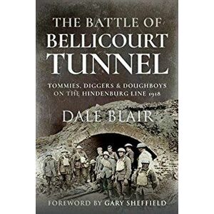 Battle of Bellicourt Tunnel. Tommies, Diggers and Doughboys on the Hindenburg Line, 1918, Paperback - Dale Blair imagine