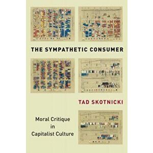 Sympathetic Consumer. Moral Critique in Capitalist Culture, Paperback - Tad Skotnicki imagine