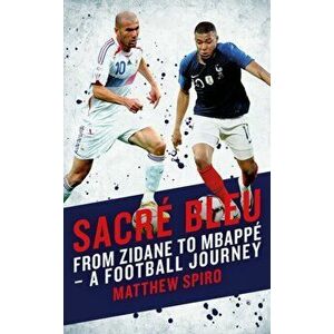 Sacre Bleu. From Zidane to Mbappe - A football journey, Paperback - Mattthew Spiro imagine