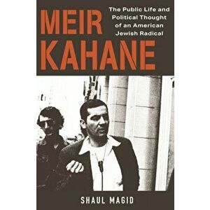 Meir Kahane. The Public Life and Political Thought of an American Jewish Radical, Hardback - Shaul Magid imagine
