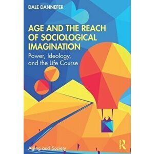 Age and the Reach of Sociological Imagination. Power, Ideology and the Life Course, Paperback - Dale Dannefer imagine