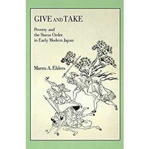 Give and Take. Poverty and the Status Order in Early Modern Japan, Paperback - Maren A. Ehlers imagine