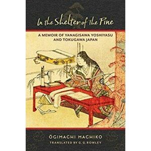 In the Shelter of the Pine. A Memoir of Yanagisawa Yoshiyasu and Tokugawa Japan, Paperback - Ogimachi Machiko imagine