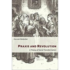 Praxis and Revolution. A Theory of Social Transformation, Paperback - Eva von Redecker imagine