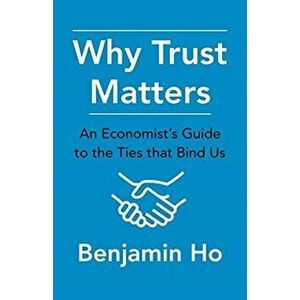 Why Trust Matters. An Economist's Guide to the Ties That Bind Us, Hardback - Benjamin Ho imagine