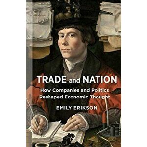 Trade and Nation. How Companies and Politics Reshaped Economic Thought, Paperback - Emily Erikson imagine