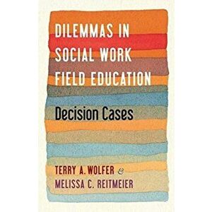 Dilemmas in Social Work Field Education. Decision Cases, Paperback - Melissa Reitmeier imagine
