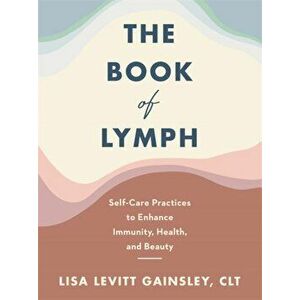Book of Lymph. Self-care Lymphatic Massage to Enhance Immunity, Health and Beauty, Paperback - Lisa Levitt Gainsley imagine