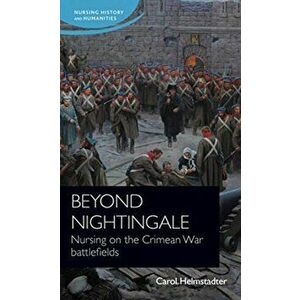 Beyond Nightingale. Nursing on the Crimean War Battlefields, Paperback - Carol Helmstadter imagine
