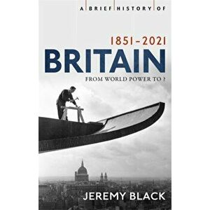 Brief History of Britain 1851-2021. From World Power to ?, Paperback - Jeremy Black imagine