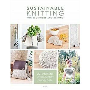 Sustainable Knitting for Beginners and Beyond. 20 Patterns for Environmentally Friendly Knits, Paperback - Epipa imagine