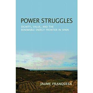 Power Struggles. Dignity, Value, and the Renewable Energy Frontier in Spain, Paperback - Jaume Franquesa Bartolome imagine