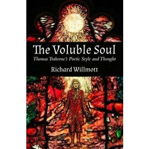 The Voluble Soul. Thomas Traherne's Poetic Style and Thought, Paperback - Richard Willmott imagine