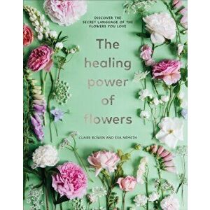 Healing Power of Flowers. discover the secret language of the flowers you love, Hardback - Claire Bowen imagine