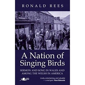 Nation of Singing Birds, A - Sermon and Song in Wales and Among the Welsh America, Paperback - Ronald Rees imagine