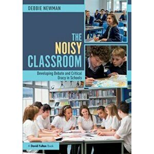 The Noisy Classroom. Developing Debate and Critical Oracy in Schools, Paperback - Debbie Newman imagine