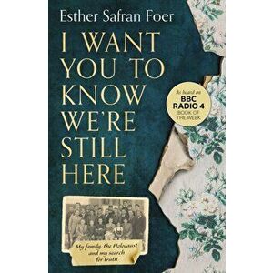 I Want You to Know We're Still Here. My Family, the Holocaust and My Search for Truth, Paperback - Esther Safran Foer imagine
