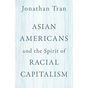 Asian Americans and the Spirit of Racial Capitalism, Paperback - *** imagine