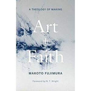 Art and Faith. A Theology of Making, Hardback - Makoto Fujimura imagine