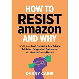 How To Resist Amazon And Why, Paperback - Danny Caine imagine