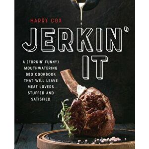 Jerkin' It. A (Forkin' Funny) and Mouthwatering BBQ Cookbook That Will Leave Meat Lovers Stuffed and Satisfied, Paperback - Harry Cox imagine