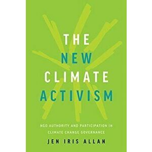 New Climate Activism. NGO Authority and Participation in Climate Change Governance, Paperback - Jen Allan imagine