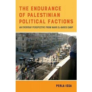 The Endurance of Palestinian Political Factions. An Everyday Perspective from Nahr el-Bared Camp, Paperback - Perla Issa imagine