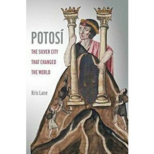 Potosi. The Silver City That Changed the World, Paperback - Kris Lane imagine