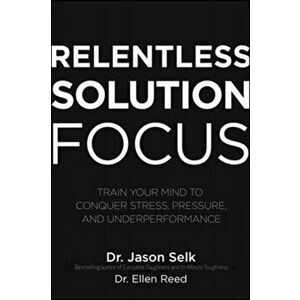 Relentless Solution Focus: Train Your Mind to Conquer Stress, Pressure, and Underperformance, Hardback - Ellen Reed imagine