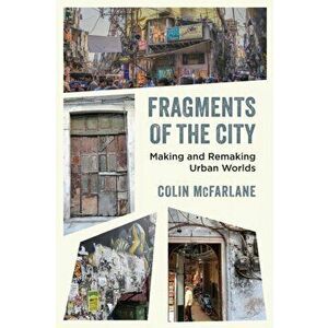 Fragments of the City. Making and Remaking Urban Worlds, Paperback - Colin McFarlane imagine
