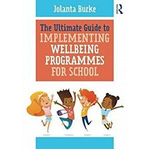 Ultimate Guide to Implementing Wellbeing Programmes for School, Paperback - Jolanta Burke imagine