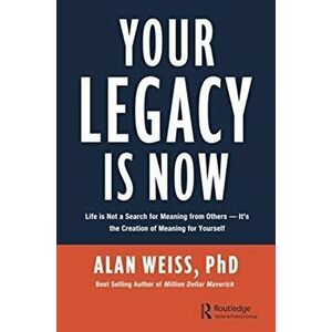 Your Legacy is Now. Life is Not a Search for Meaning from Others -- It's the Creation of Meaning for Yourself, Hardback - Alan Weiss imagine