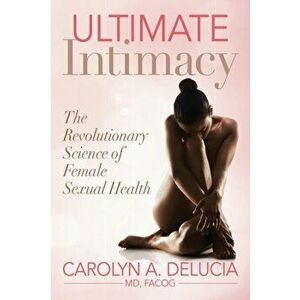 Ultimate Intimacy. The Revolutionary Science of Female Sexual Health, Paperback - Carolyn Md Facog Delucia imagine