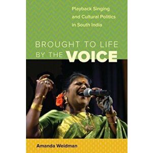 Brought to Life by the Voice. Playback Singing and Cultural Politics in South India, Paperback - Amanda Weidman imagine