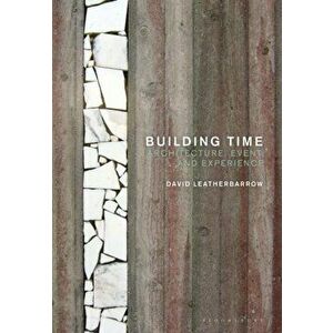 Building Time. Architecture, event, and experience, Paperback - Dr David Leatherbarrow imagine
