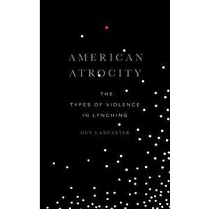 American Atrocity. The Types of Violence in Lynching, Paperback - Guy Lancaster imagine