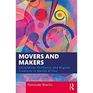 Movers and Makers. Uncertainty, Resilience and Migrant Creativity in Worlds of Flux, Paperback - Parminder Bhachu imagine
