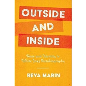 Outside and Inside. Race and Identity in White Jazz Autobiography, Paperback - Reva Marin imagine